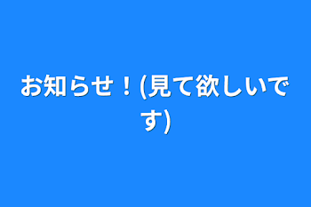 お知らせ！(見て欲しいです)