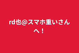 rd也@スマホ重いさんへ！