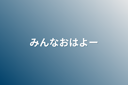 みんなおはよー