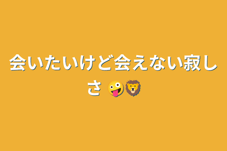 「会いたいけど会えない寂しさ 🤪🦁」のメインビジュアル