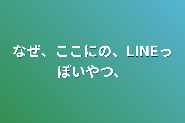 「なぜ、ここにの、LINEっぽいやつ、」のメインビジュアル