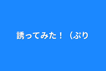 誘ってみた！（ぷり