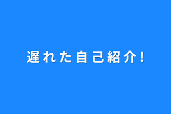 遅 れ た 自 己 紹 介 !