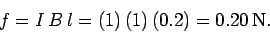 \begin{displaymath}
f = I\,B\,l = (1)\,(1)\,(0.2) = 0.20\,{\rm N}.
\end{displaymath}