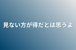 見ない方が得だとは思うよ