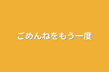 ごめんねをもう一度