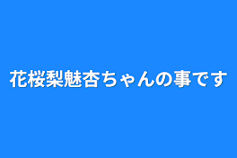 花桜梨魅杏ちゃんの事です