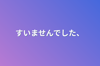 すいませんでした、