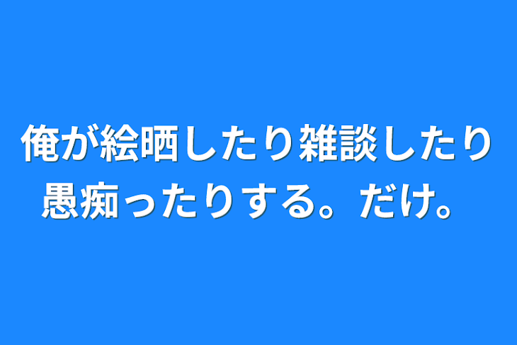 「俺が絵晒したり雑談したり愚痴ったりする。だけ。」のメインビジュアル