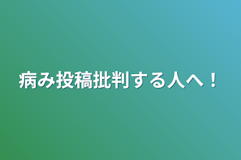 病み投稿批判する人へ！