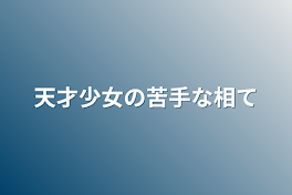 天才少女の苦手な相手