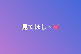 見てほし ~ 💓