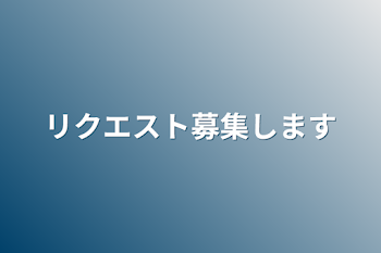 リクエスト募集します