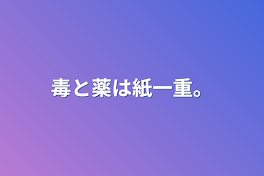 毒と薬は紙一重。