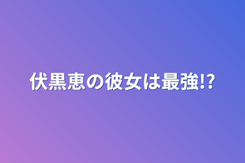 伏黒恵の彼女は最強!?