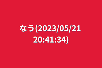 「なう(2023/05/21 20:41:34)」のメインビジュアル