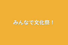 みんなで文化祭！