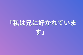 「私は兄に好かれています」