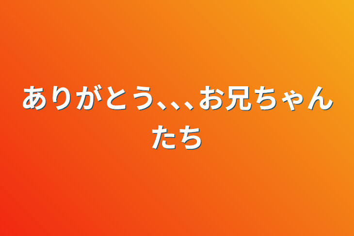 「ありがとう､､､お兄ちゃんたち」のメインビジュアル