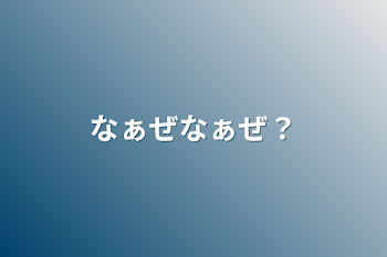 なぁぜなぁぜ？