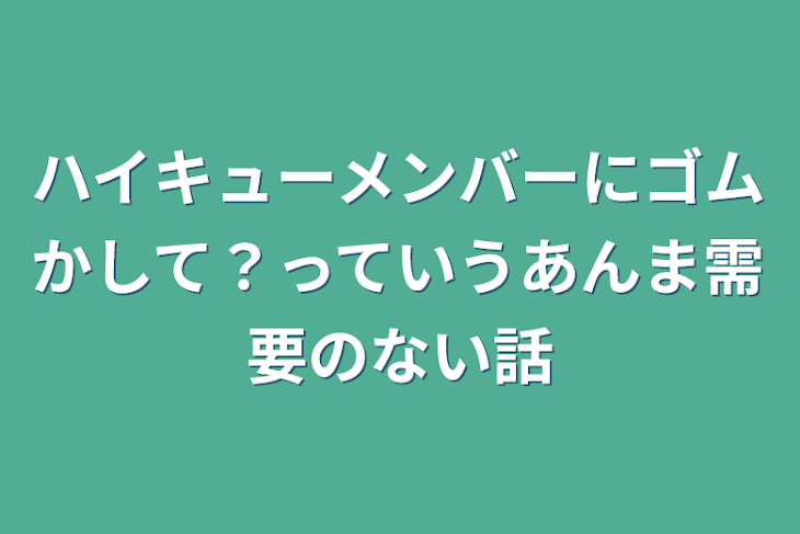 「ハイキューメンバーにゴムかして？っていうあんま需要のない話」のメインビジュアル