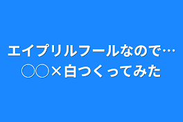 エイプリルフールなので…◯◯×白作ってみた