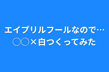 エイプリルフールなので…◯◯×白作ってみた