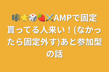 🎼🌟🎲🍓⚔️AMPで固定貰ってる人来い！(なかったら固定外す)あと参加型の話