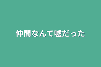 仲間なんて嘘だった