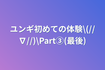 ユンギ初めての体験\(//∇//)\Part③(最後)