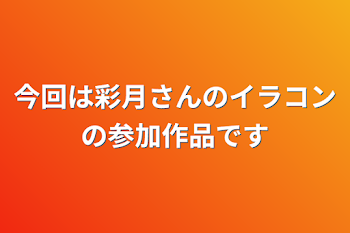 今回は彩月さんのイラコンの参加作品です