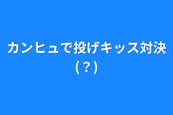 カンヒュで投げキッス対決(？)