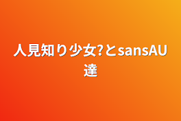 人見知り少女?とsansAU達