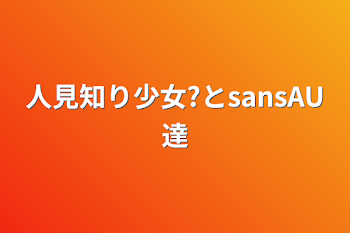 人見知り少女?とsansAU達