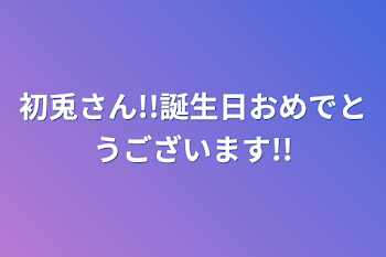 初兎さん!!誕生日おめでとうございます!!