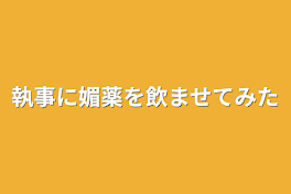 執事に媚薬を飲ませてみた