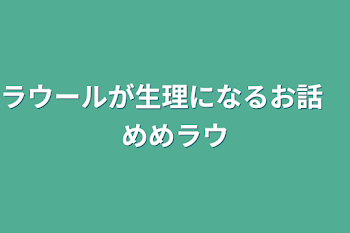 ラウールが生理になるお話　めめラウ