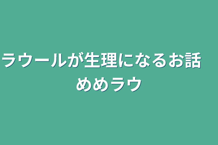 「ラウールが生理になるお話　めめラウ」のメインビジュアル