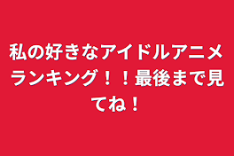 私の好きなアイドルアニメランキング！！最後まで見てね！