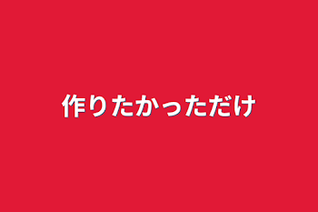 「作りたかっただけ」のメインビジュアル