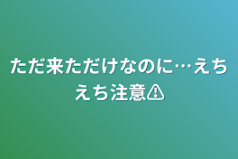 ただ来ただけなのに…えちえち注意⚠️