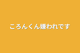 ころんくん嫌われです