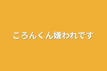 ころんくん嫌われです