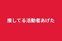 推してる活動者あげた