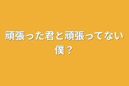 頑張った君と頑張ってない僕？