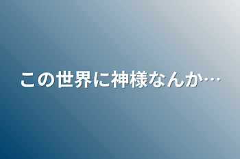 この世界に神様なんか…