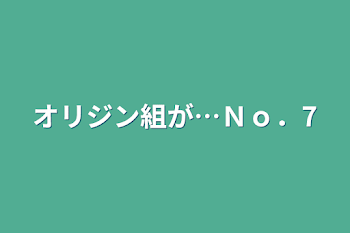 オリジン組が…Ｎｏ．7