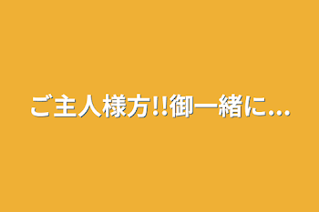 ご主人様方!!御一緒に...