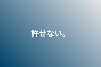 許せない。