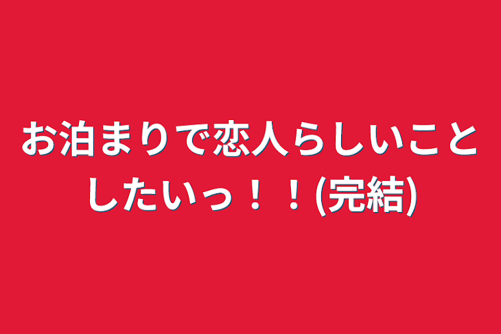 「お泊まりで恋人らしいことしたいっ！！(完結)」のメインビジュアル